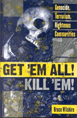 Get 'Em All! Kill 'Em!: Genocide, Terrorism, Righteous Communities - Bruce Wilshire - cover