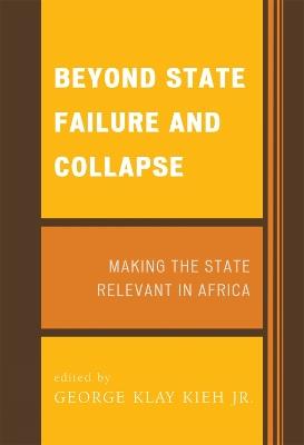 Beyond State Failure and Collapse: Making the State Relevant in Africa - George Klay Kieh - cover