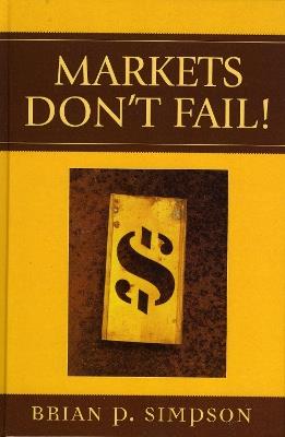 Markets Don't Fail! - Brian P. Simpson - cover