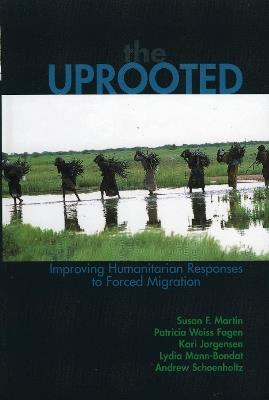 The Uprooted: Improving Humanitarian Responses to Forced Migration - Susan F. Martin,Patricia Weiss Fagen,Kari M. Jorgensen - cover