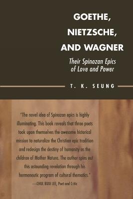 Goethe, Nietzsche, and Wagner: Their Spinozan Epics of Love and Power - T. K. Seung - cover
