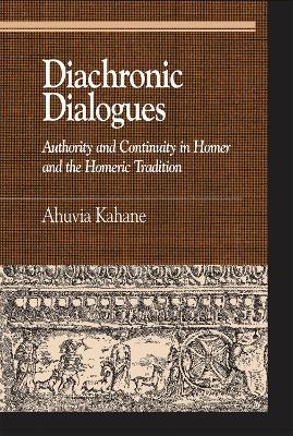 Diachronic Dialogues: Authority and Continuity in Homer and the Homeric Tradition - Ahuvia Kahane - cover
