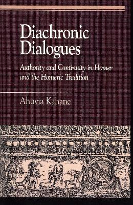 Diachronic Dialogues: Authority and Continuity in Homer and the Homeric Tradition - Ahuvia Kahane - cover