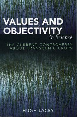 Values and Objectivity in Science: The Current Controversy about Transgenic Crops - Hugh Lacey - cover