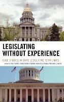 Legislating Without Experience: Case Studies in State Legislative Term Limits