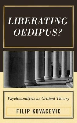 Liberating Oedipus?: Psychoanalysis as Critical Theory - Filip Kovacevic - cover