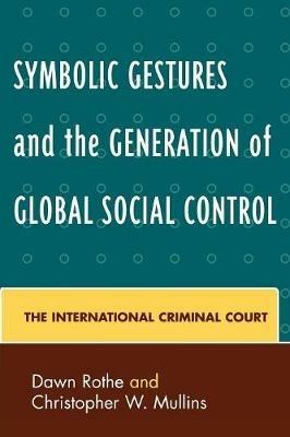 Symbolic Gestures and the Generation of Global Social Control: The International Criminal Court - Dawn Rothe,Christopher W. Mullins - cover