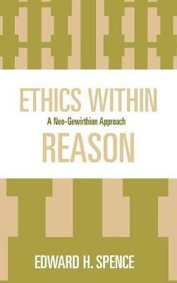 Ethics Within Reason: A Neo-Gewirthian Approach - Edward Spence - cover