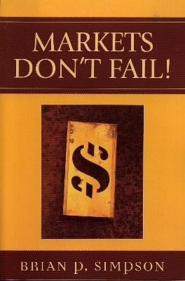 Markets Don't Fail! - Brian P. Simpson - cover