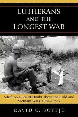 Lutherans and the Longest War: Adrift on a Sea of Doubt about the Cold and Vietnam Wars, 1964-1975 - David E. Settje - cover