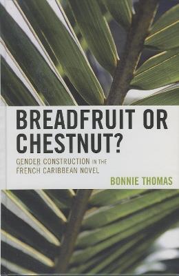 Breadfruit or Chestnut?: Gender Construction in the French Caribbean Novel - Bonnie Thomas - cover