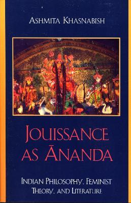 Jouissance as Ananda: Indian Philosophy, Feminist Theory, and Literature - Ashmita Khasnabish - cover