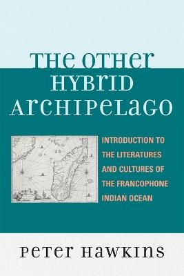 The Other Hybrid Archipelago: Introduction to the Literatures and Cultures of the Francophone Indian Ocean - Peter Hawkins - cover