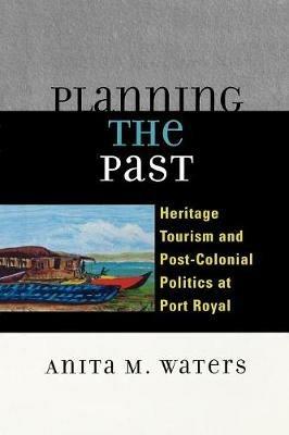 Planning the Past: Heritage Tourism and Post-Colonial Politics at Port Royal - Anita M. Waters - cover