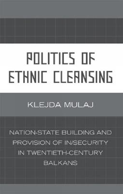 Politics of Ethnic Cleansing: Nation-State Building and Provision of In/Security in Twentieth-Century Balkans - Klejda Mulaj - cover