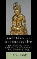 Buddhism and Postmodernity: Zen, Huayan, and the Possibility of Buddhist Postmodern Ethics