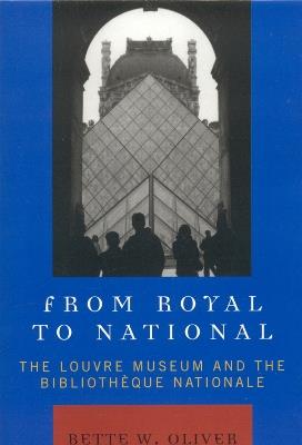From Royal to National: The Louvre Museum and the Bibliotheque Nationale - Bette W. Oliver - cover