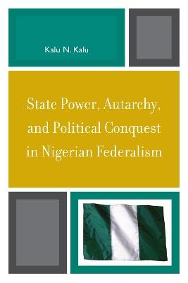 State Power, Autarchy, and Political Conquest in Nigerian Federalism - Kalu N. Kalu - cover