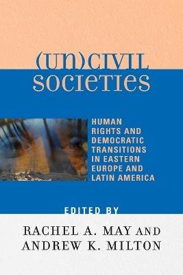(Un)civil Societies: Human Rights and Democratic Transitions in Eastern Europe and Latin America - cover