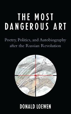 The Most Dangerous Art: Poetry, Politics, and Autobiography after the Russian Revolution - Donald Loewen - cover