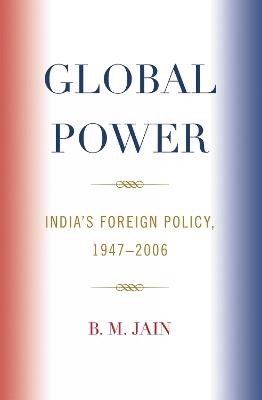Global Power: India's Foreign Policy, 1947-2006 - B. M. Jain - cover