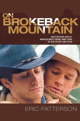 On Brokeback Mountain: Meditations about Masculinity, Fear, and Love in the Story and the Film - Eric Patterson - cover