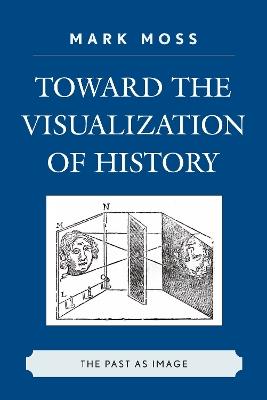 Toward the Visualization of History: The Past as Image - Mark Moss - cover