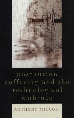 Posthuman Suffering and the Technological Embrace - Anthony Miccoli - cover