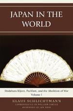 Japan in the World: Shidehara Kijuro, Pacifism, and the Abolition of War