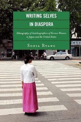 Writing Selves in Diaspora: Ethnography of Autobiographics of Korean Women in Japan and the United States - Sonia Ryang - cover