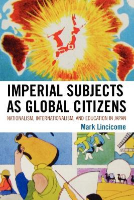 Imperial Subjects as Global Citizens: Nationalism, Internationalism, and Education in Japan - Mark Lincicome - cover