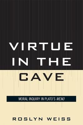Virtue in the Cave: Moral Inquiry in Plato's Meno - Roslyn Weiss - cover