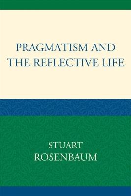Pragmatism and the Reflective Life - Stuart Rosenbaum - cover