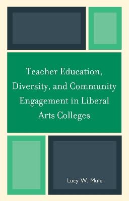 Teacher Education, Diversity, and Community Engagement in Liberal Arts Colleges - Lucy W. Mule - cover