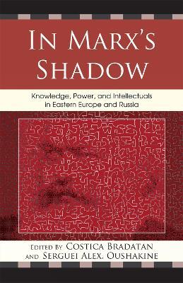 In Marx's Shadow: Knowledge, Power, and Intellectuals in Eastern Europe and Russia - cover