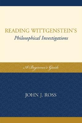 Reading Wittgenstein's Philosophical Investigations: A Beginner's Guide - John J. Ross - cover