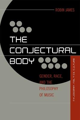 The Conjectural Body: Gender, Race, and the Philosophy of Music - Robin James - cover