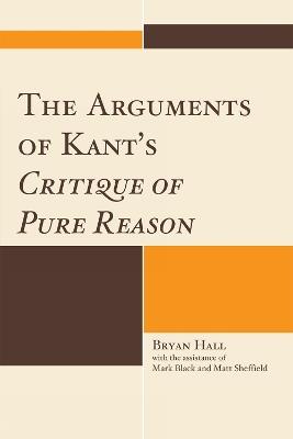The Arguments of Kant's Critique of Pure Reason - Bryan Hall - cover