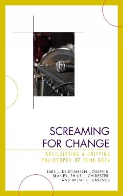 Screaming for Change: Articulating a Unifying Philosophy of Punk Rock - Lars J. Kristiansen,Joseph R. Blaney,Philip J. Chidester - cover