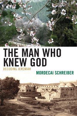 The Man Who Knew God: Decoding Jeremiah - Mordecai Schreiber - cover