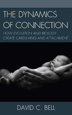 The Dynamics of Connection: How Evolution and Biology Create Caregiving and Attachment - David C. Bell - cover