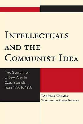 Intellectuals and the Communist Idea: The Search for a New Way in Czech Lands from 1890 to 1938 - Ladislav Cabada,Zdenek Benedikt - cover