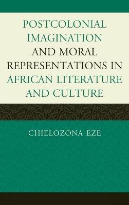 Postcolonial Imaginations and Moral Representations in African Literature and Culture - Chielozona Eze - cover