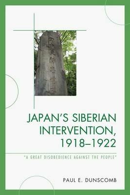 Japan's Siberian Intervention, 1918–1922: 'A Great Disobedience Against the People' - Paul E. Dunscomb - cover