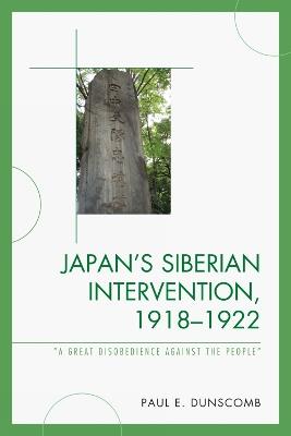 Japan's Siberian Intervention, 1918–1922: 'A Great Disobedience Against the People' - Paul E. Dunscomb - cover