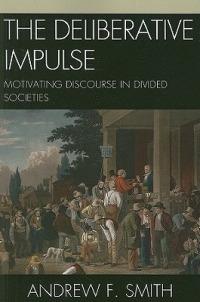 The Deliberative Impulse: Motivating Discourse in Divided Societies - Andrew F. Smith - cover