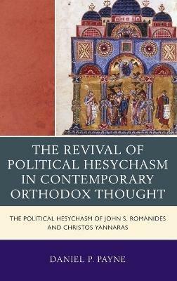 The Revival of Political Hesychasm in Contemporary Orthodox Thought: The Political Hesychasm of John Romanides and Christos Yannaras - Daniel P. Payne - cover