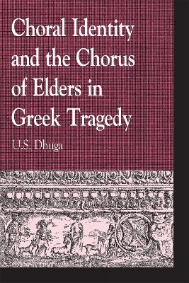 Choral Identity and the Chorus of Elders in Greek Tragedy - U. S. DHUGA - cover