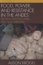Food, Power, and Resistance in the Andes: Exploring Quechua Verbal and Visual Narratives