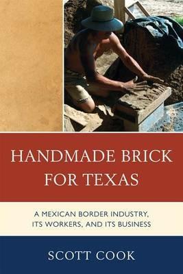 Handmade Brick for Texas: A Mexican Border Industry, Its Workers, and Its Business - Scott Cook - cover